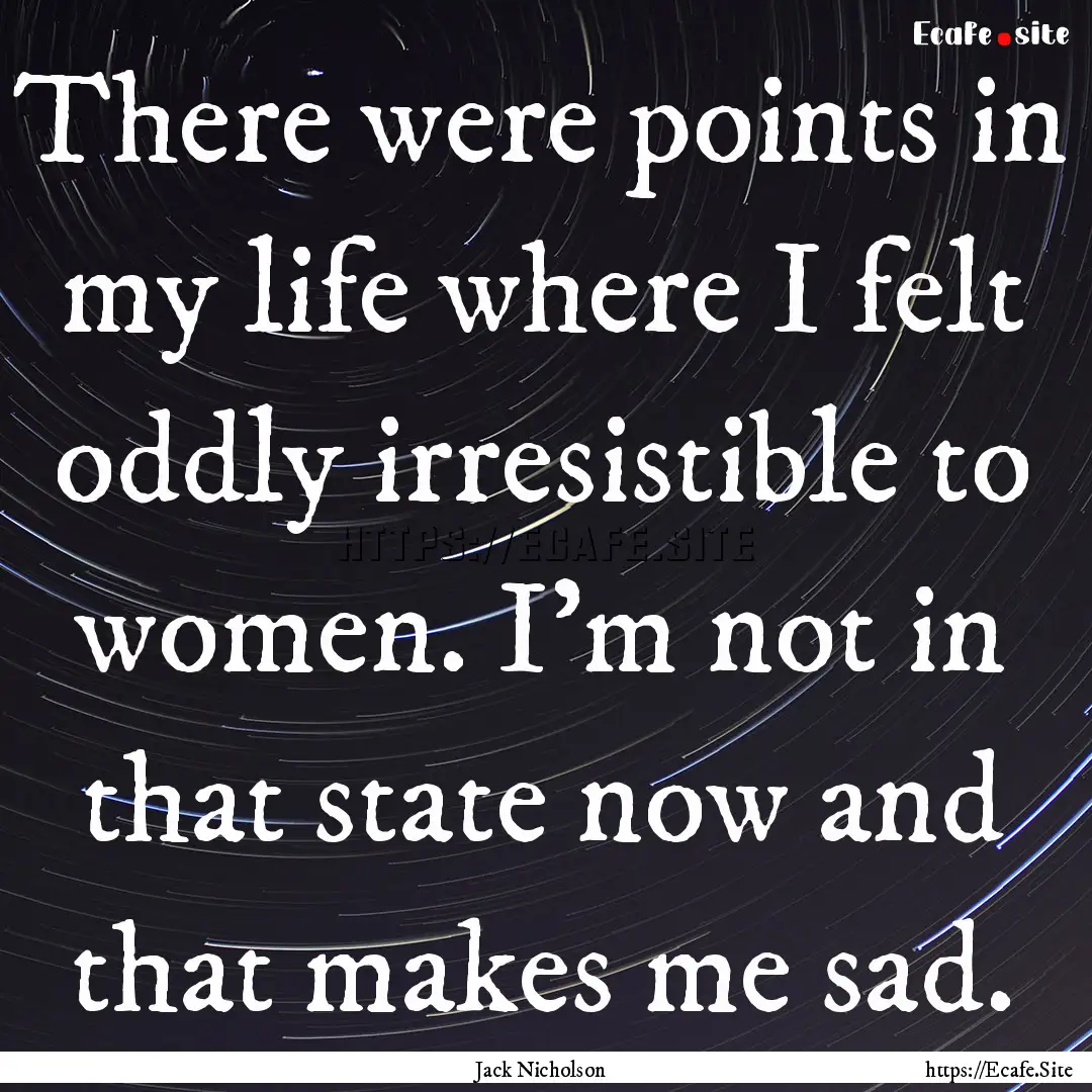 There were points in my life where I felt.... : Quote by Jack Nicholson