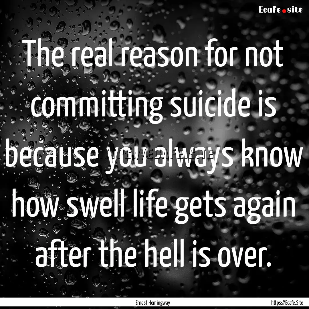 The real reason for not committing suicide.... : Quote by Ernest Hemingway