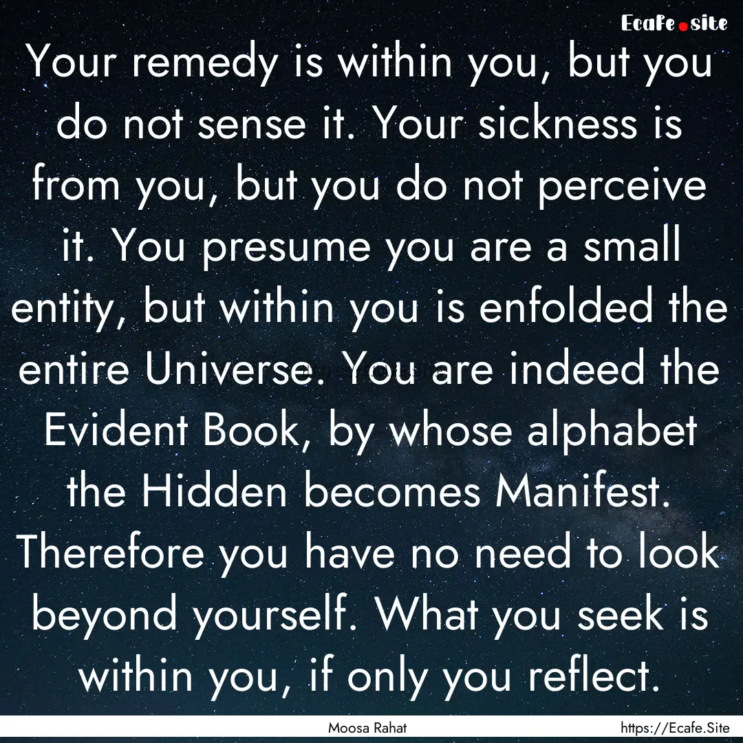 Your remedy is within you, but you do not.... : Quote by Moosa Rahat