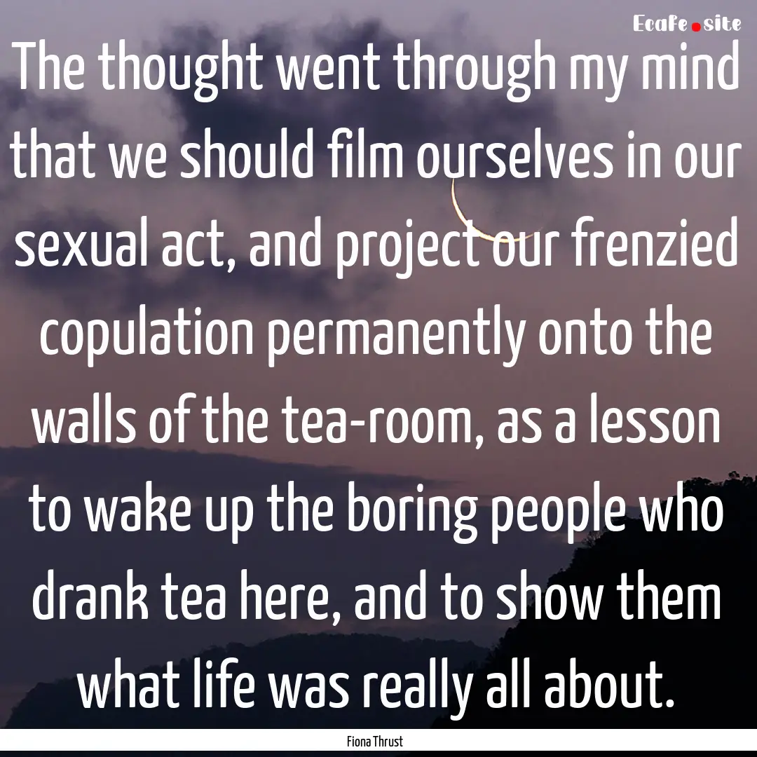 The thought went through my mind that we.... : Quote by Fiona Thrust