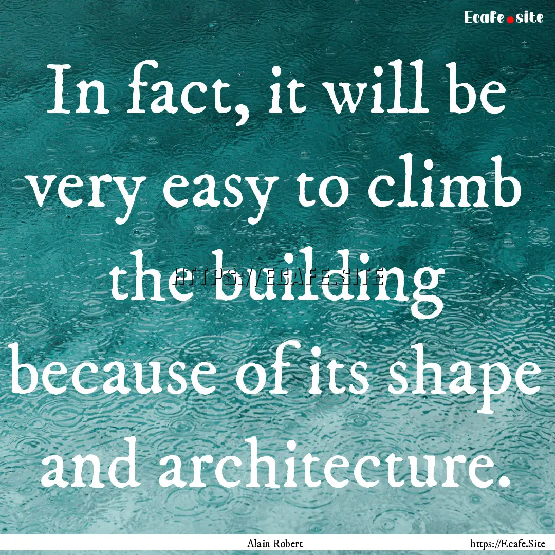 In fact, it will be very easy to climb the.... : Quote by Alain Robert