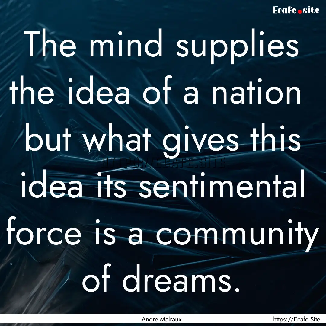 The mind supplies the idea of a nation but.... : Quote by Andre Malraux