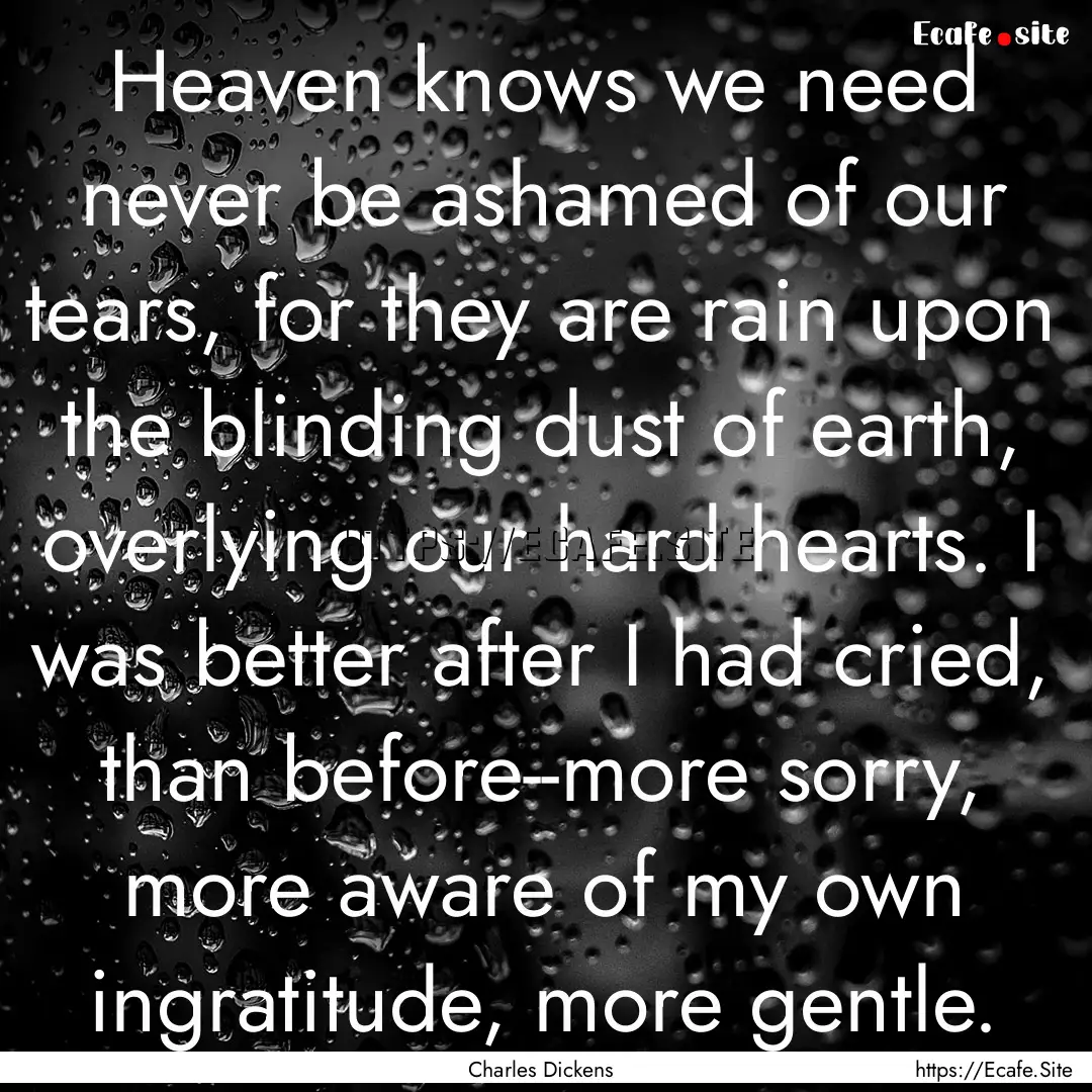 Heaven knows we need never be ashamed of.... : Quote by Charles Dickens