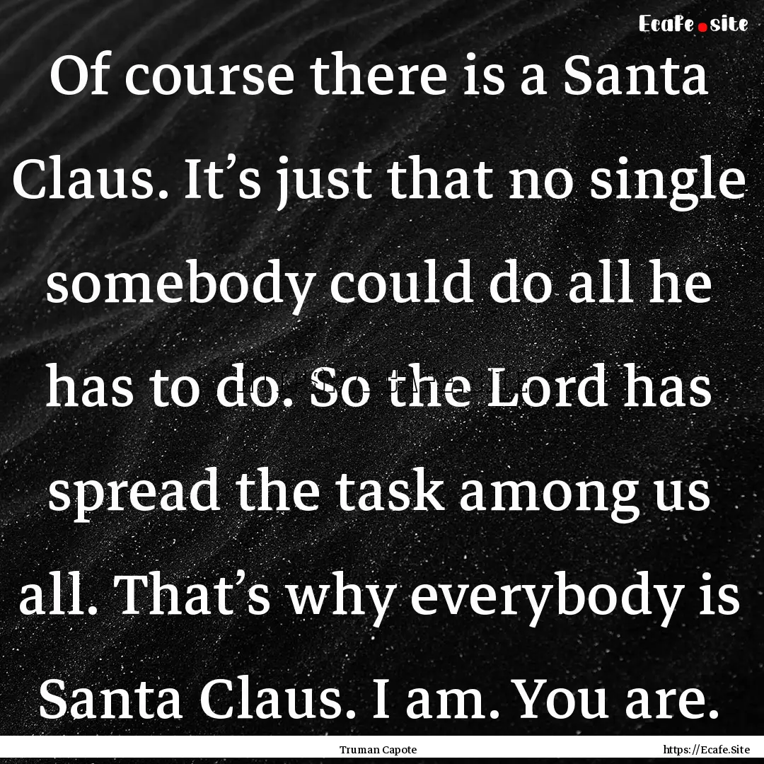 Of course there is a Santa Claus. It’s.... : Quote by Truman Capote