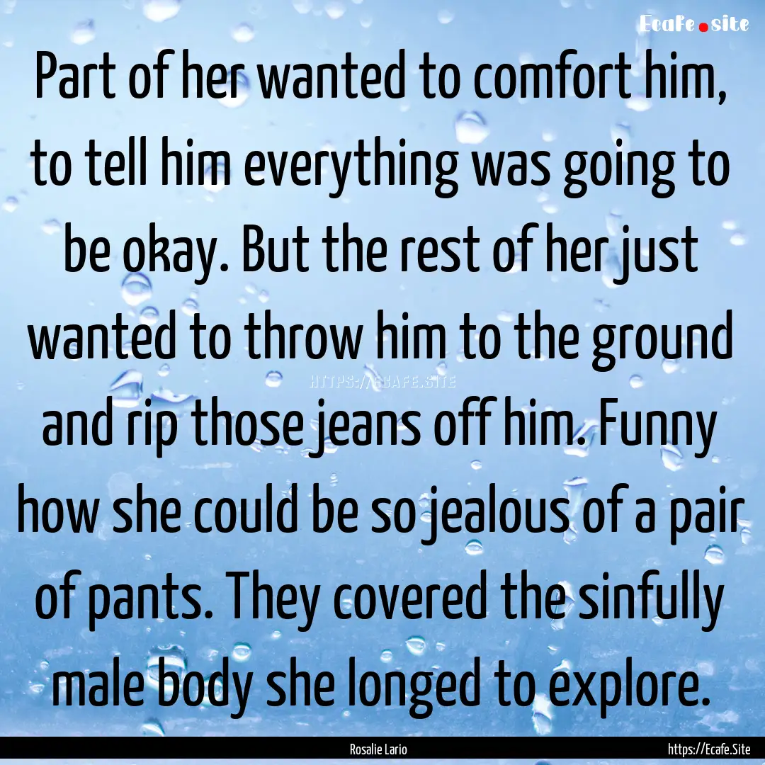 Part of her wanted to comfort him, to tell.... : Quote by Rosalie Lario