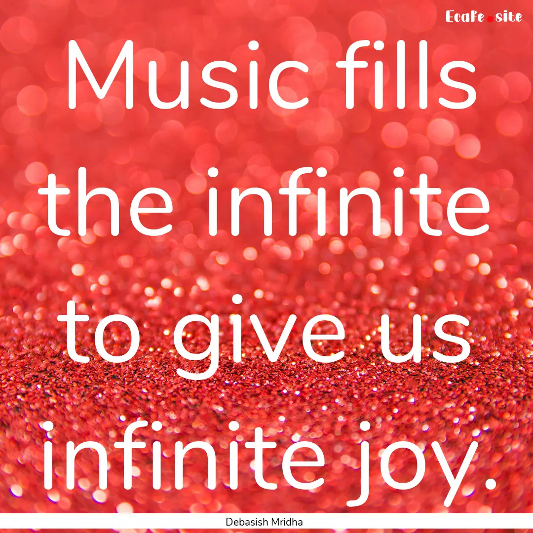 Music fills the infinite to give us infinite.... : Quote by Debasish Mridha