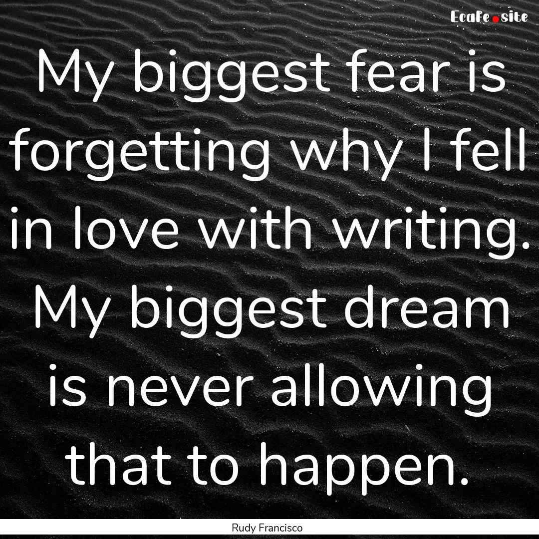 My biggest fear is forgetting why I fell.... : Quote by Rudy Francisco