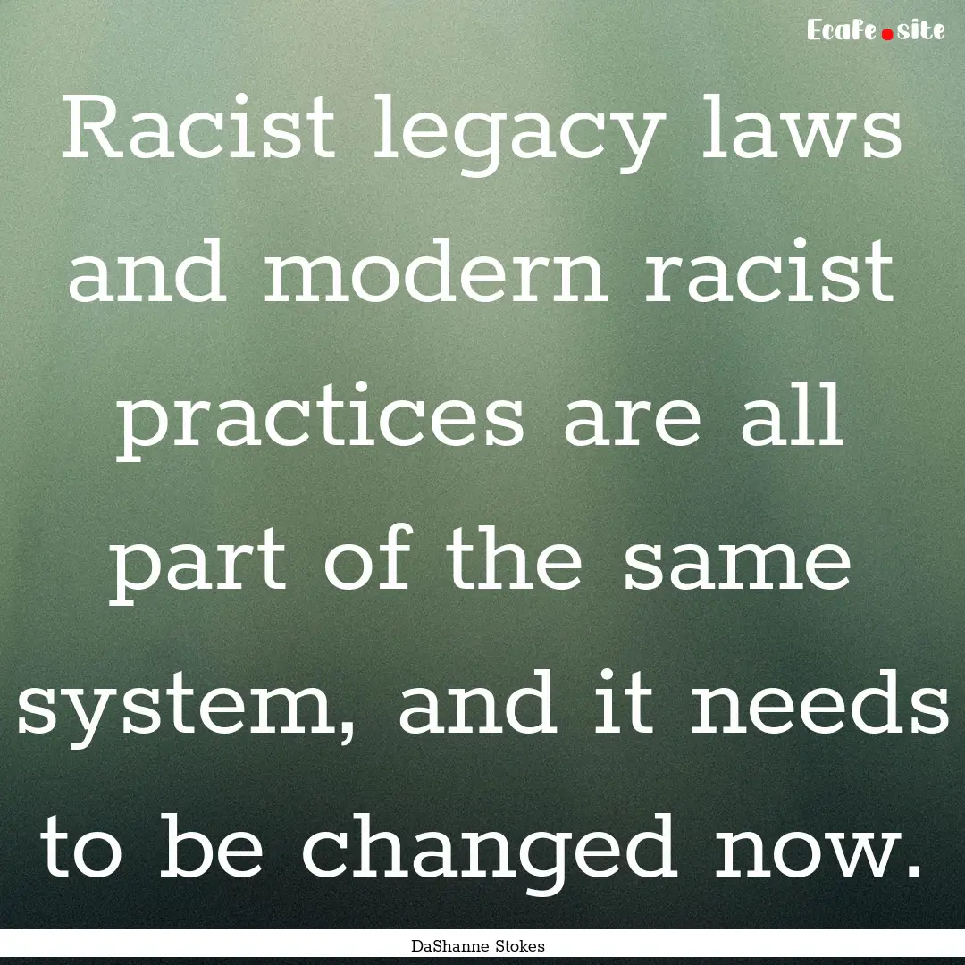 Racist legacy laws and modern racist practices.... : Quote by DaShanne Stokes