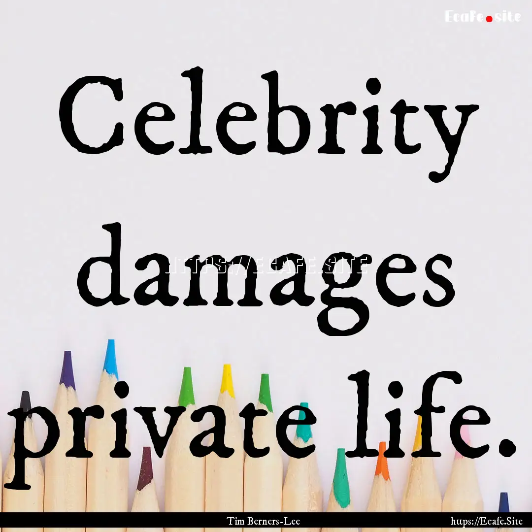 Celebrity damages private life. : Quote by Tim Berners-Lee