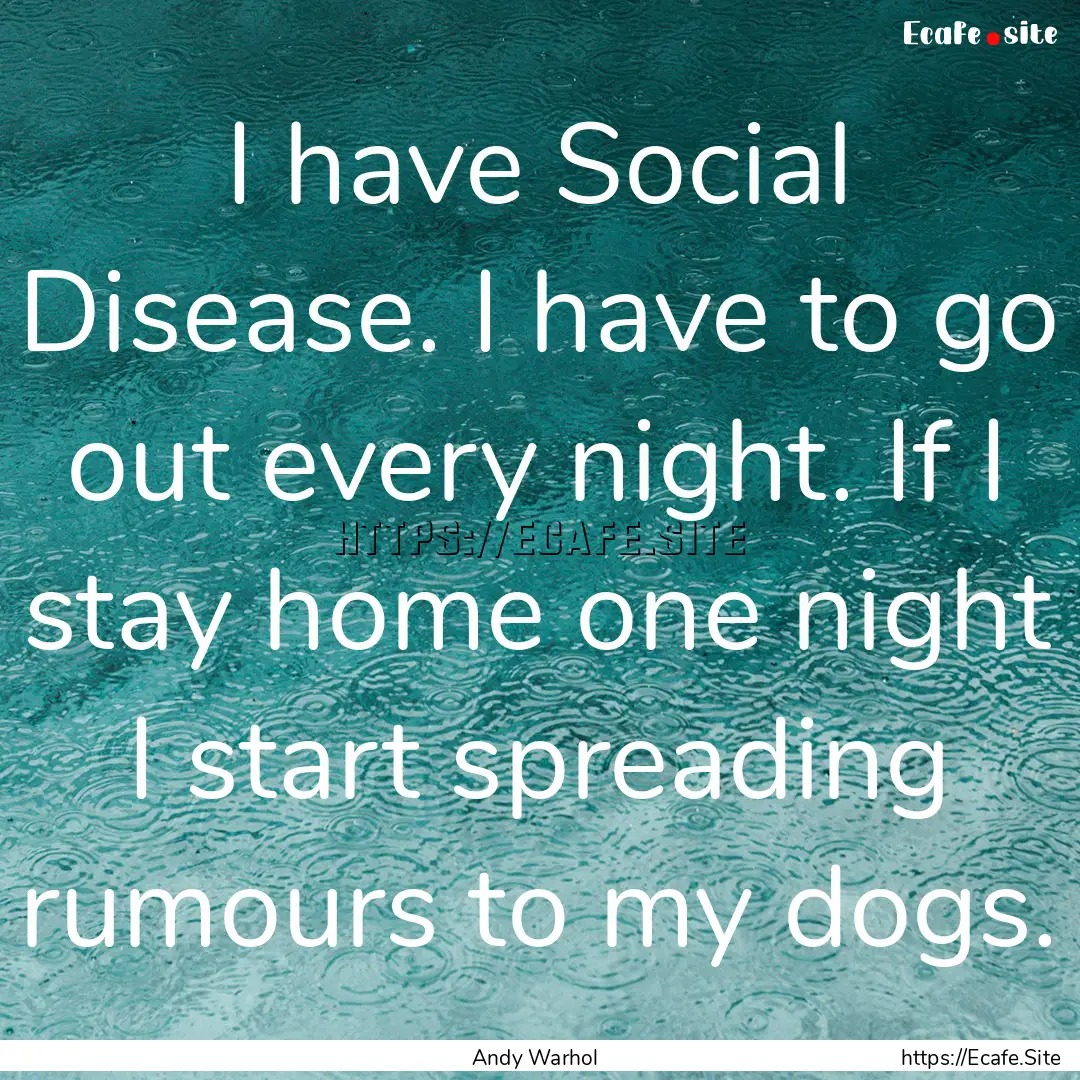 I have Social Disease. I have to go out every.... : Quote by Andy Warhol