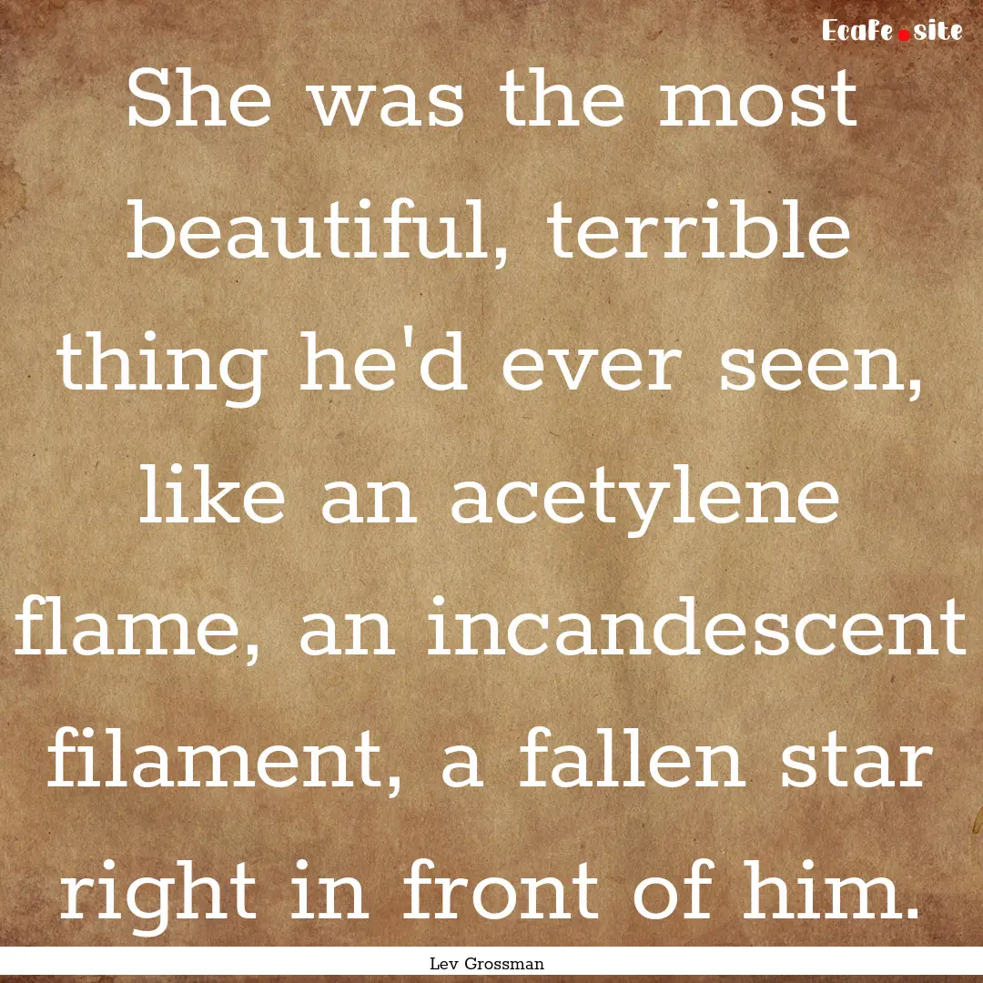 She was the most beautiful, terrible thing.... : Quote by Lev Grossman