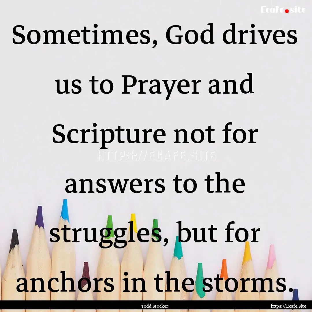 Sometimes, God drives us to Prayer and Scripture.... : Quote by Todd Stocker