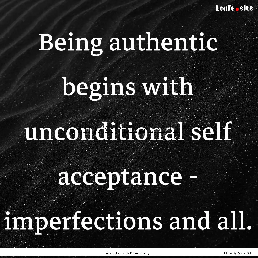 Being authentic begins with unconditional.... : Quote by Azim Jamal & Brian Tracy