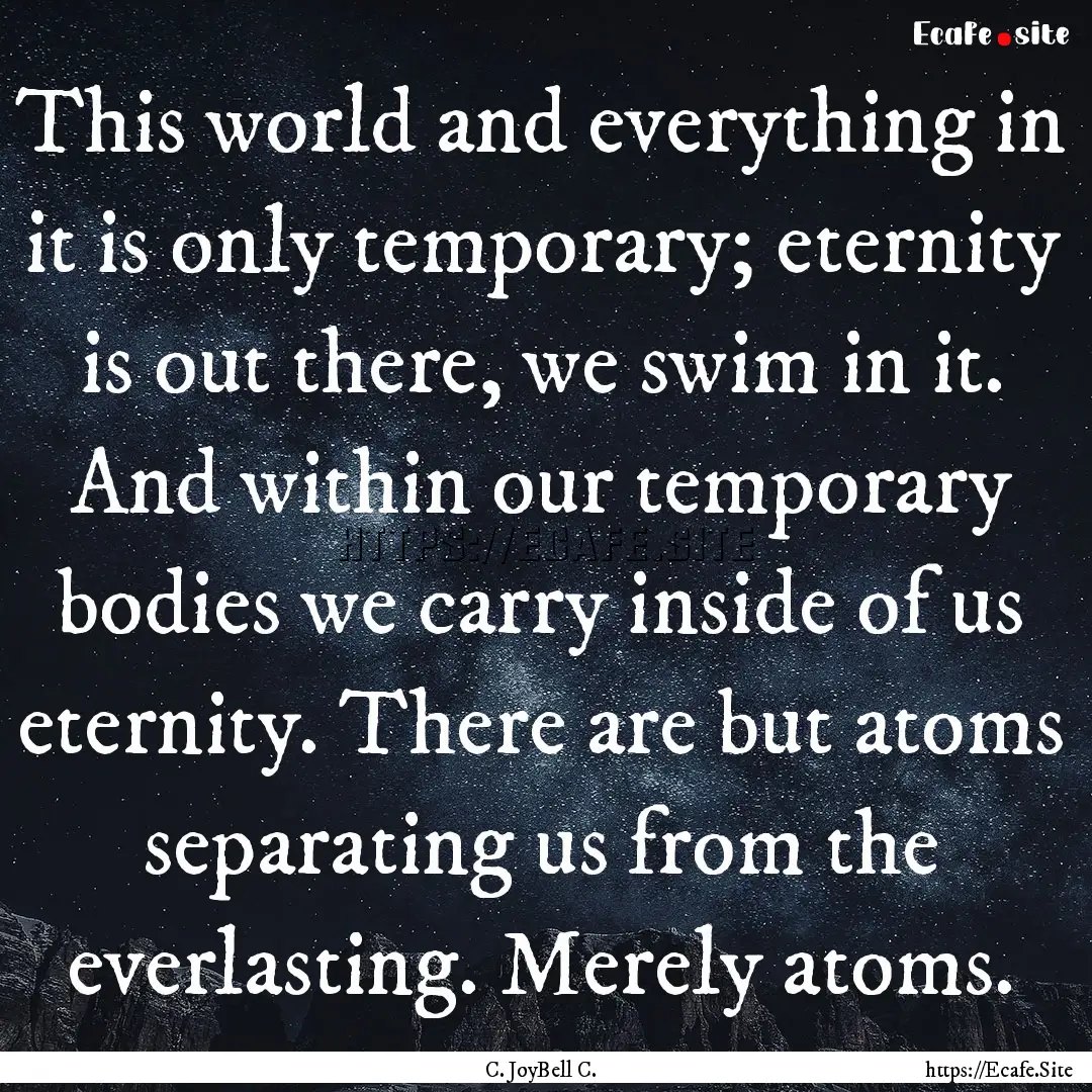 This world and everything in it is only temporary;.... : Quote by C. JoyBell C.