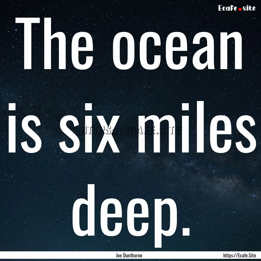 The ocean is six miles deep. : Quote by Joe Dunthorne