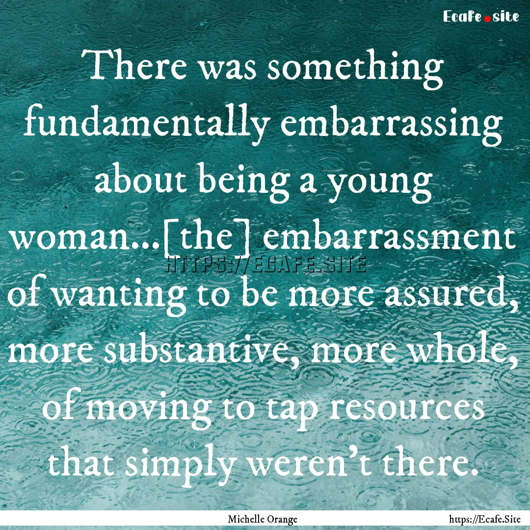 There was something fundamentally embarrassing.... : Quote by Michelle Orange