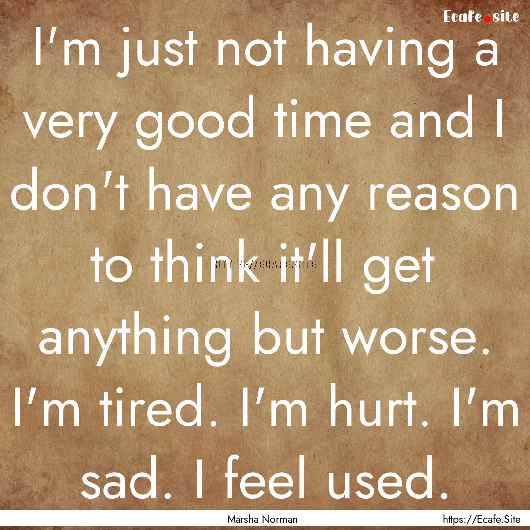 I'm just not having a very good time and.... : Quote by Marsha Norman