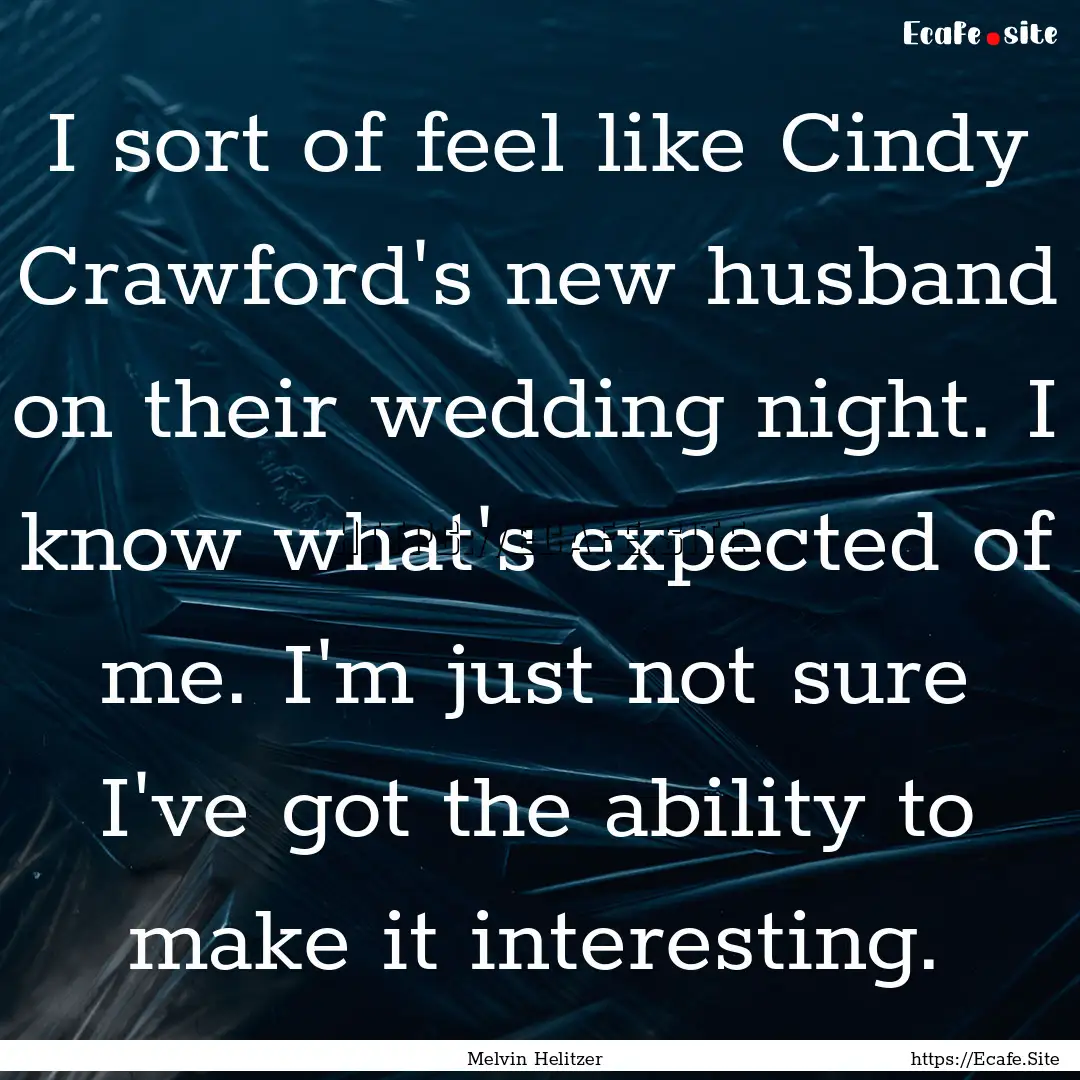 I sort of feel like Cindy Crawford's new.... : Quote by Melvin Helitzer