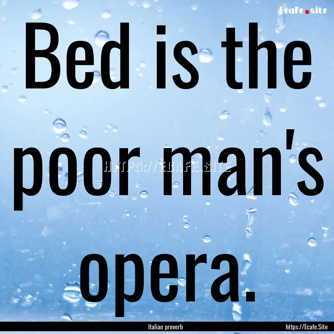 Bed is the poor man's opera. : Quote by Italian proverb