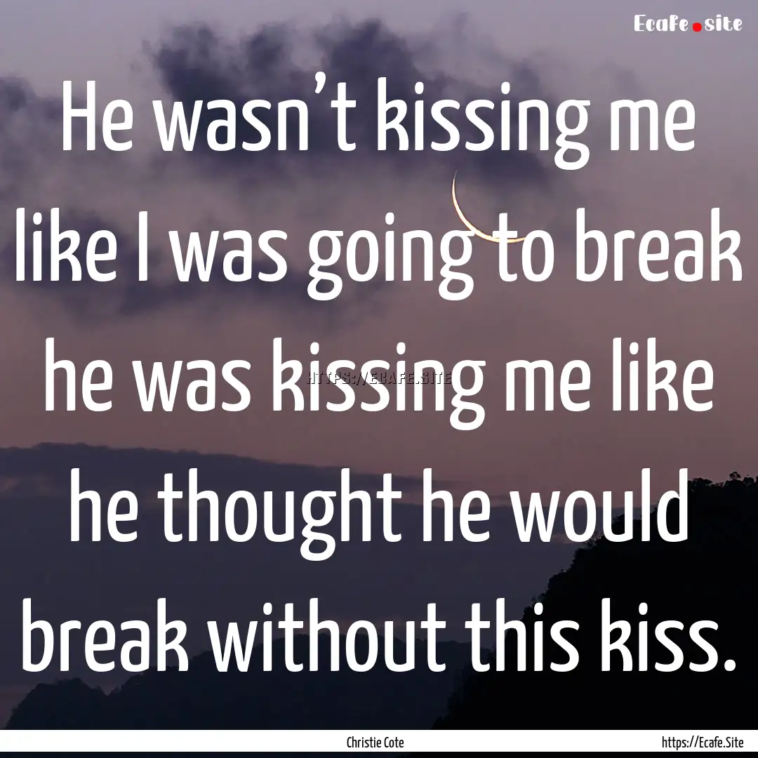 He wasn’t kissing me like I was going to.... : Quote by Christie Cote