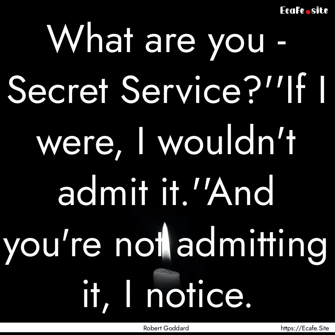 What are you - Secret Service?''If I were,.... : Quote by Robert Goddard