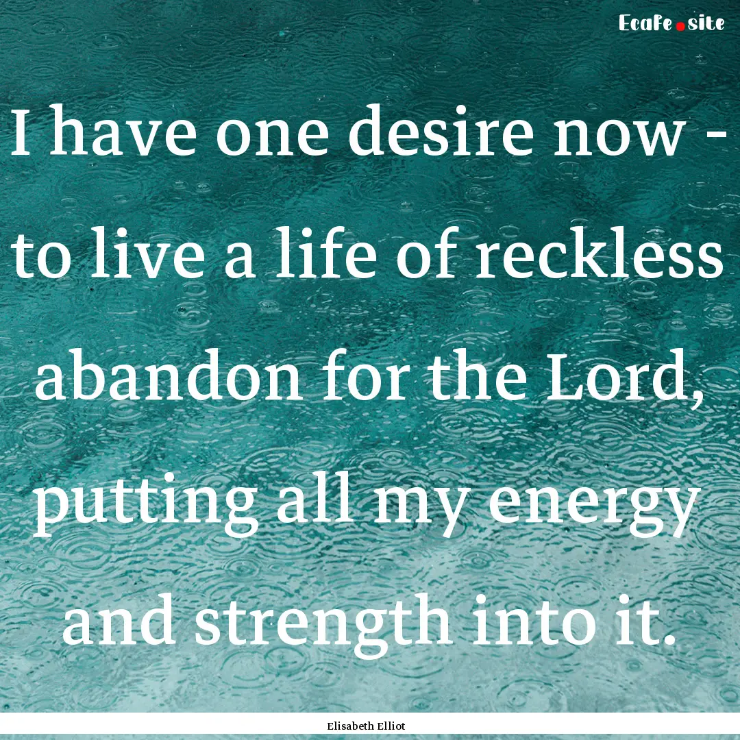 I have one desire now - to live a life of.... : Quote by Elisabeth Elliot