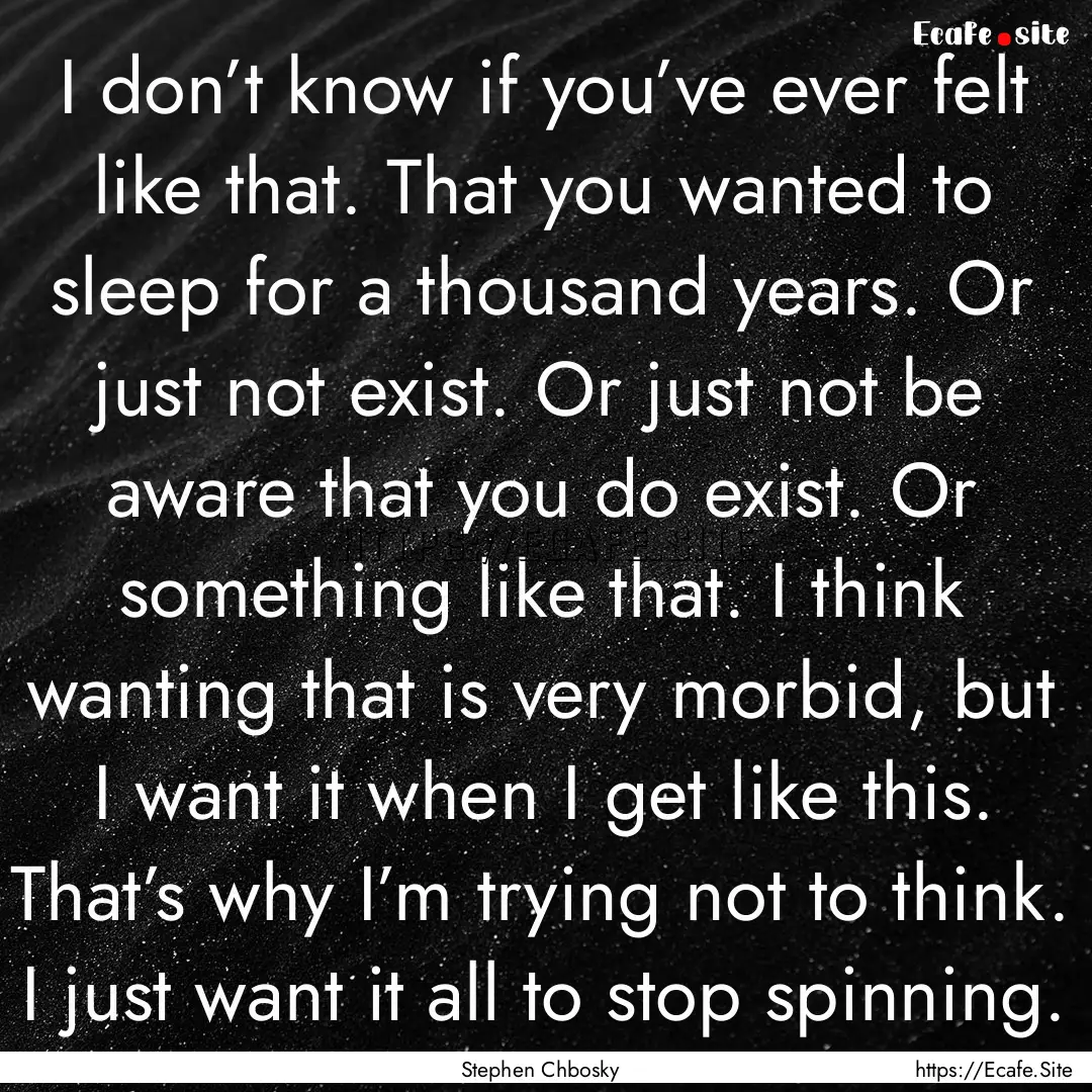 I don’t know if you’ve ever felt like.... : Quote by Stephen Chbosky