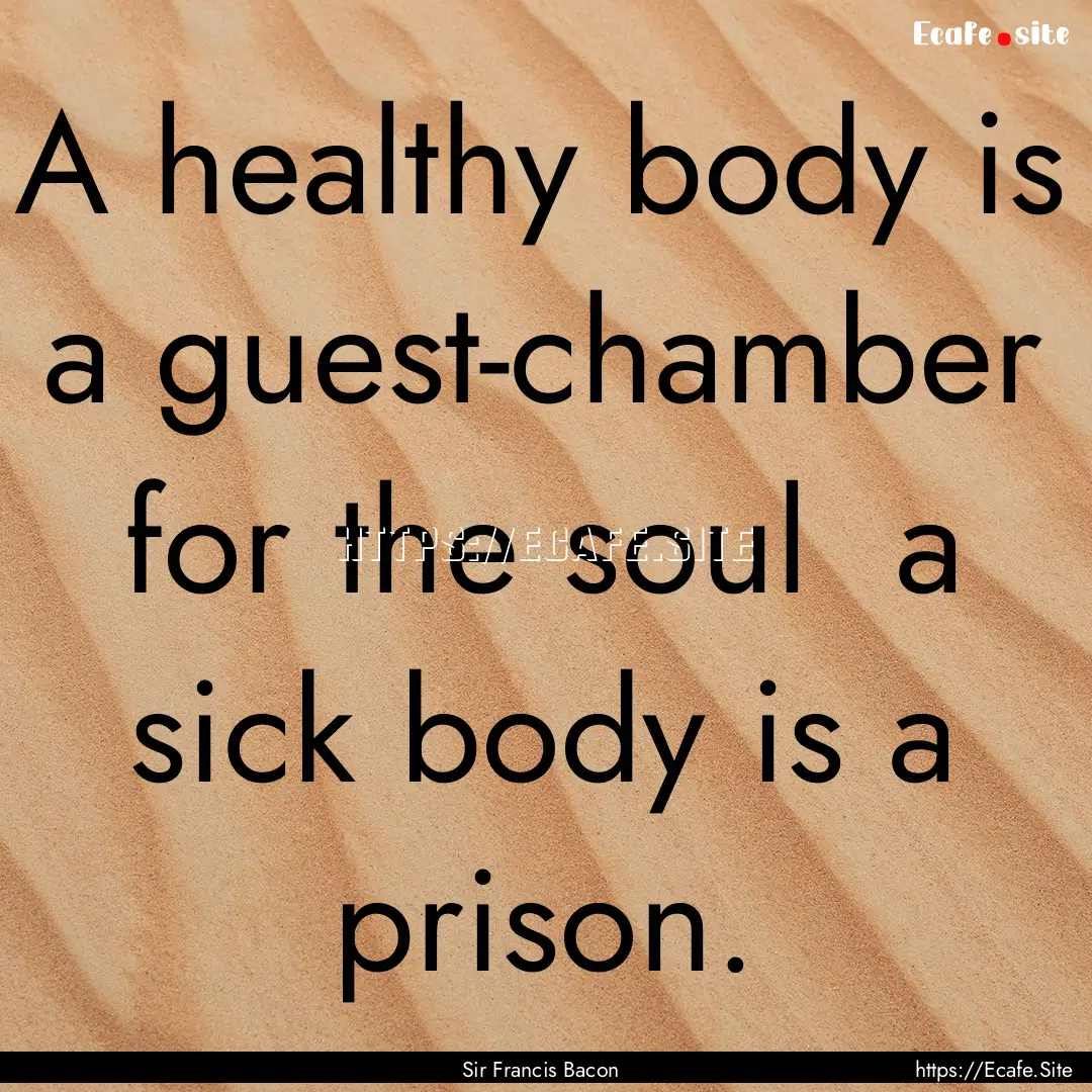 A healthy body is a guest-chamber for the.... : Quote by Sir Francis Bacon