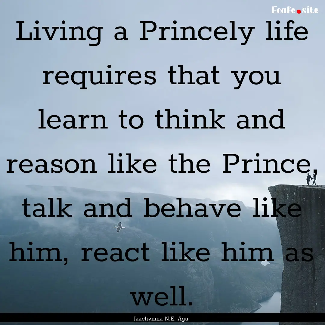 Living a Princely life requires that you.... : Quote by Jaachynma N.E. Agu