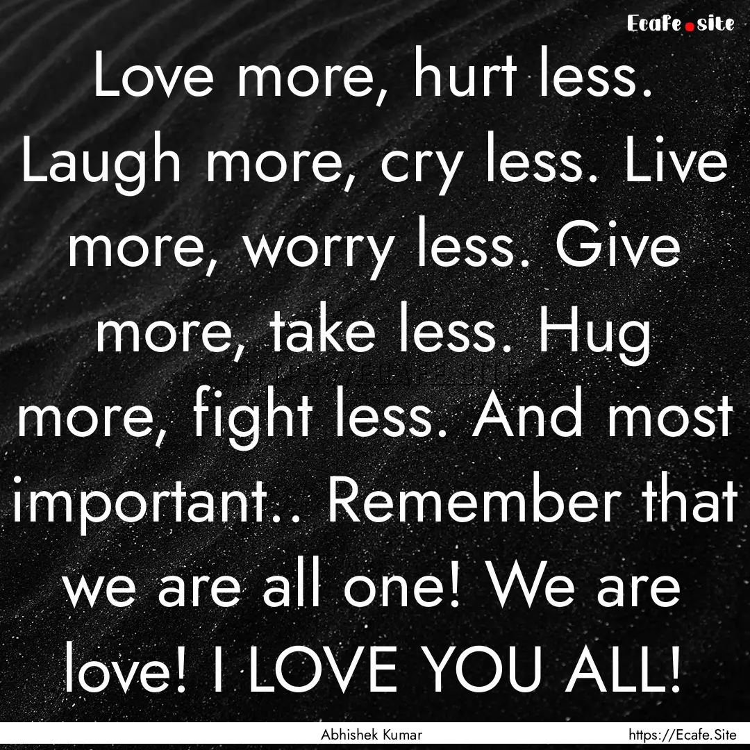 Love more, hurt less. Laugh more, cry less..... : Quote by Abhishek Kumar