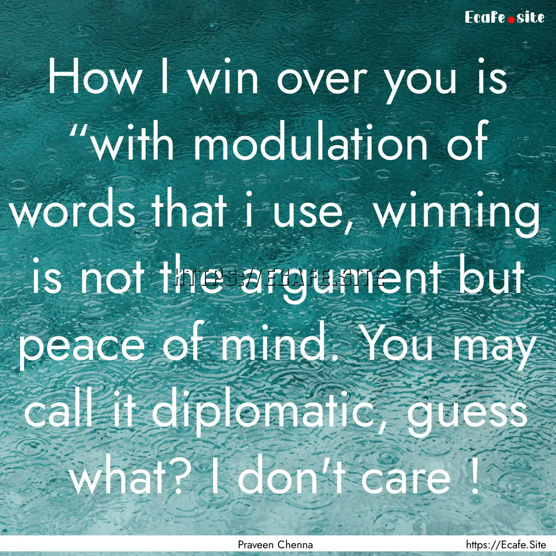 How I win over you is “with modulation.... : Quote by Praveen Chenna