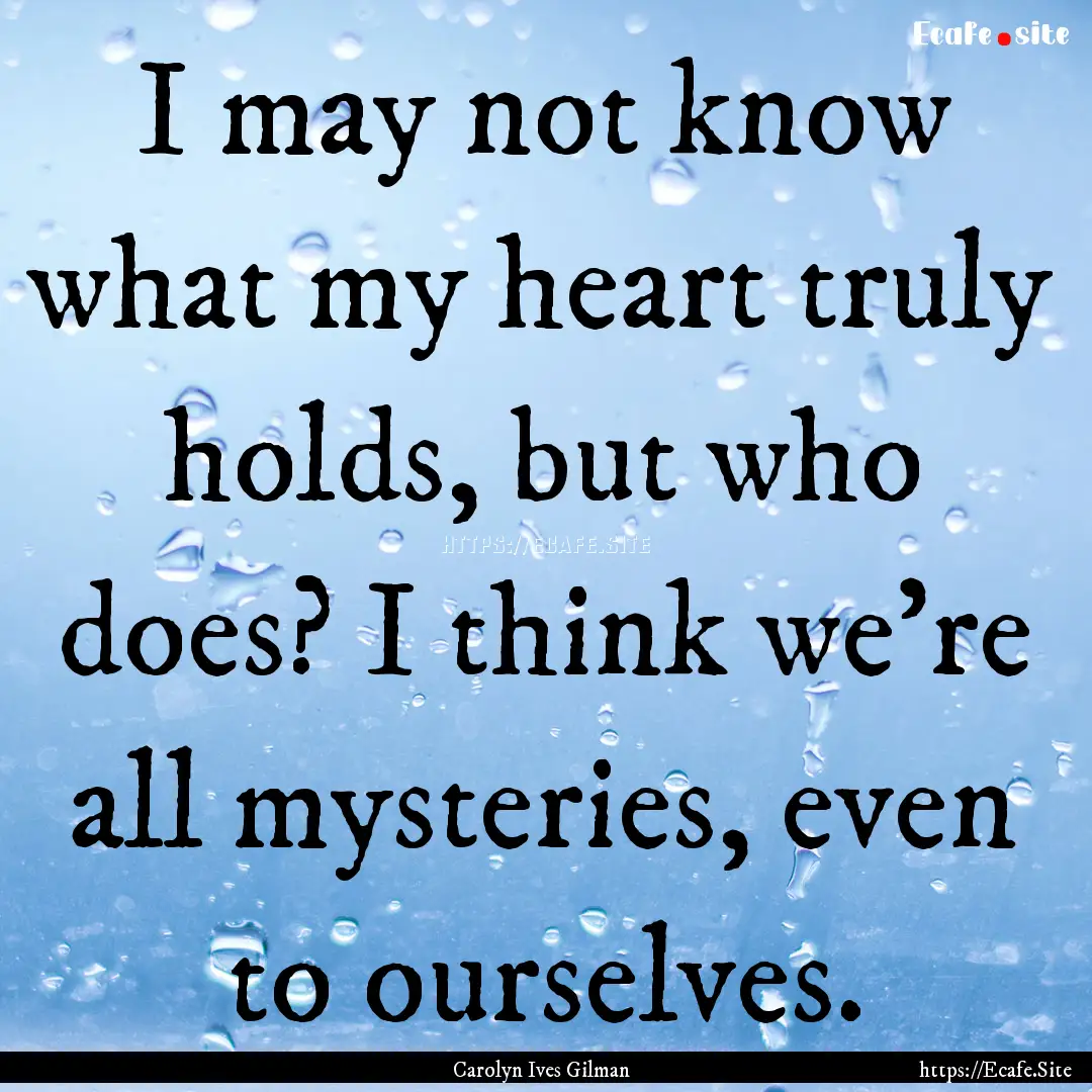 I may not know what my heart truly holds,.... : Quote by Carolyn Ives Gilman