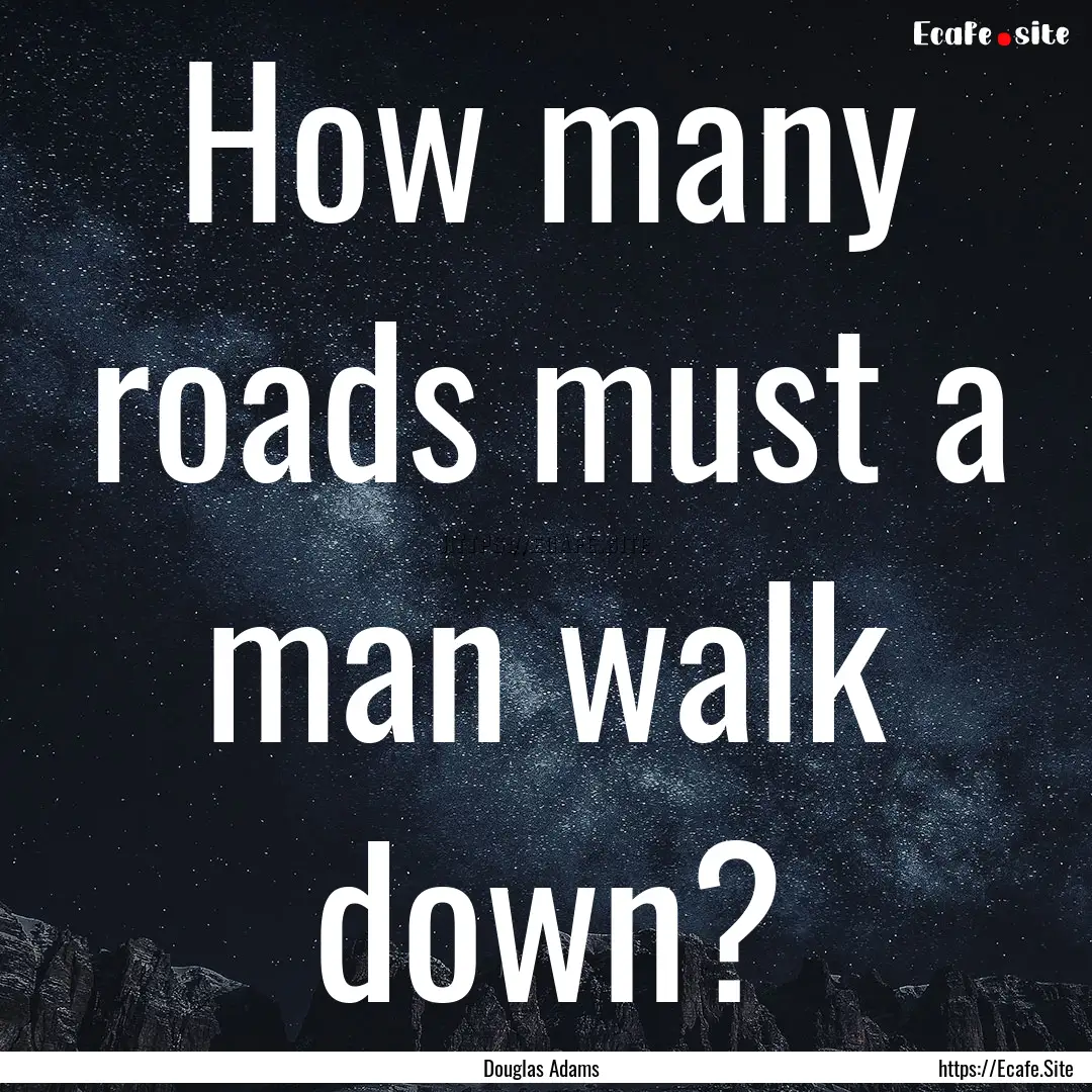 How many roads must a man walk down? : Quote by Douglas Adams