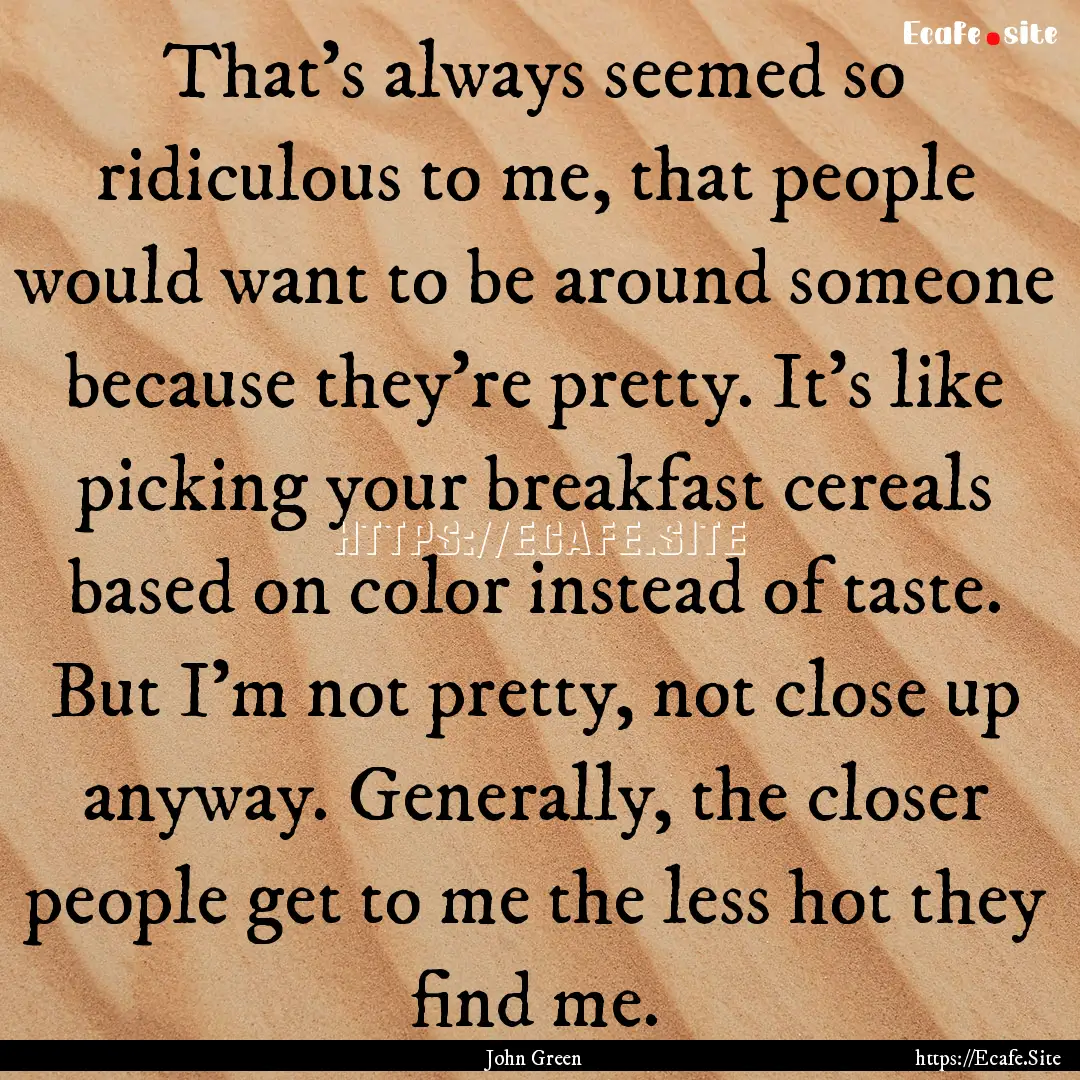 That's always seemed so ridiculous to me,.... : Quote by John Green