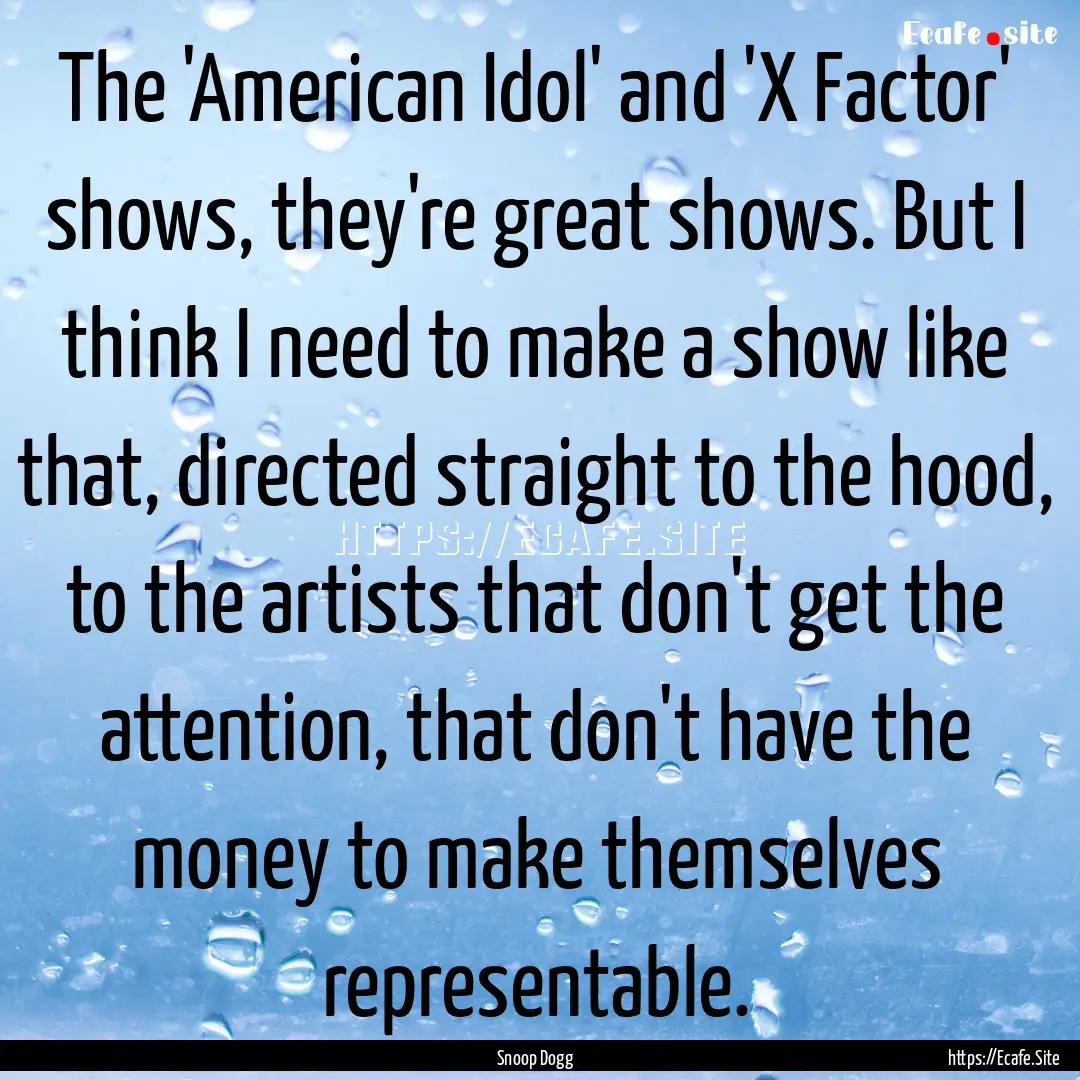 The 'American Idol' and 'X Factor' shows,.... : Quote by Snoop Dogg