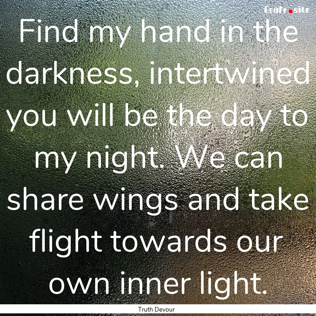 Find my hand in the darkness, intertwined.... : Quote by Truth Devour