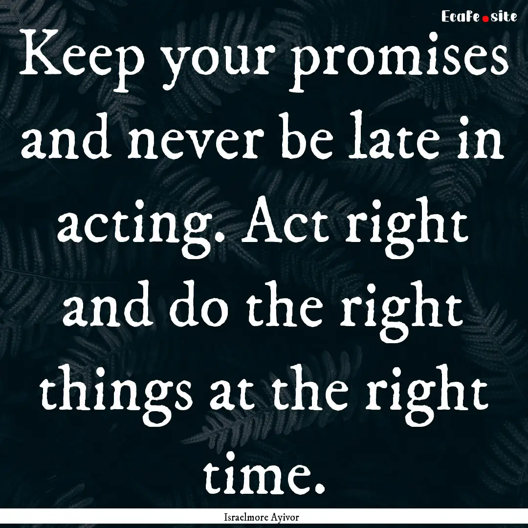 Keep your promises and never be late in acting..... : Quote by Israelmore Ayivor