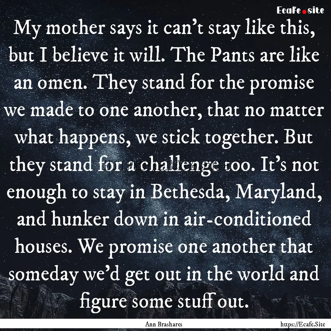 My mother says it can't stay like this, but.... : Quote by Ann Brashares