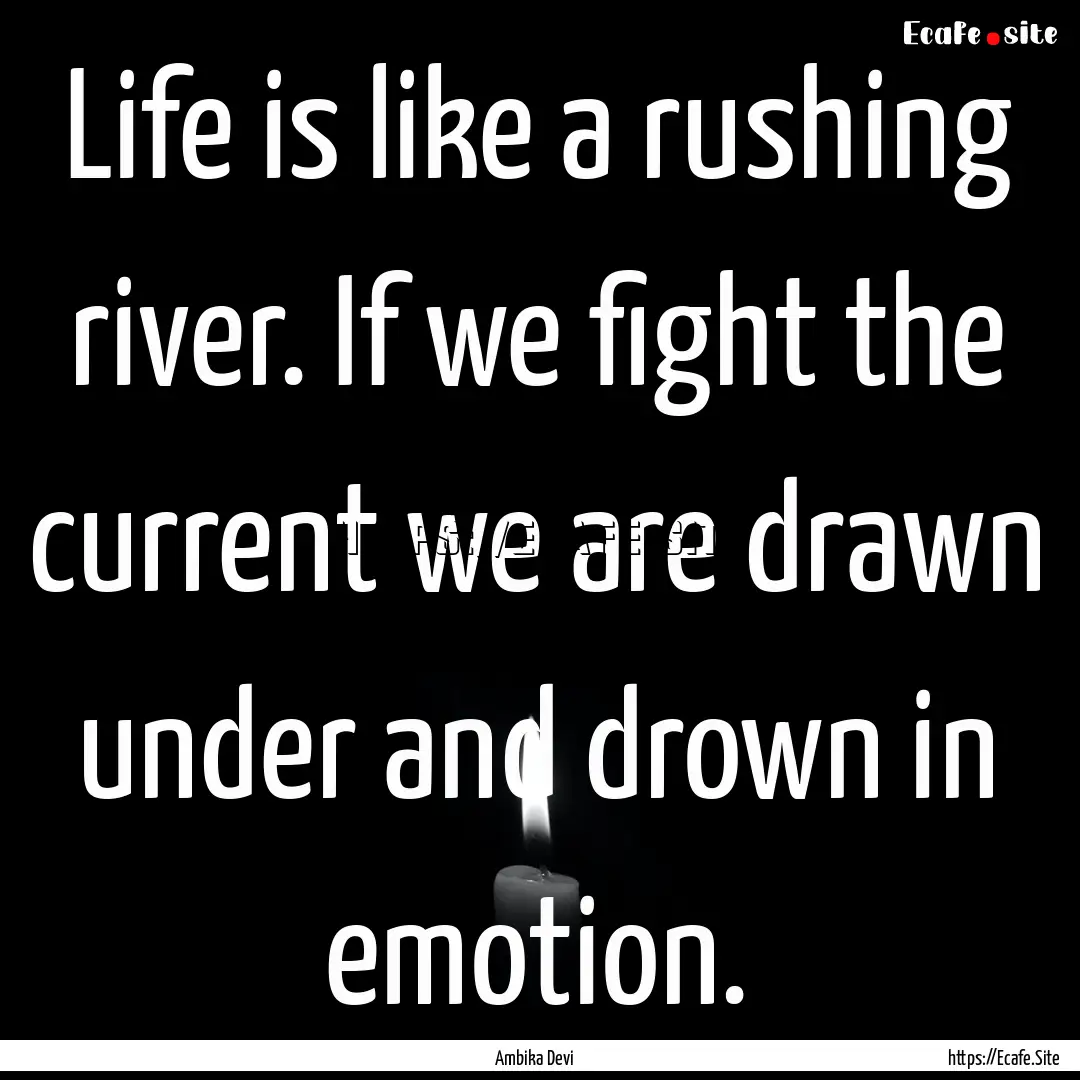 Life is like a rushing river. If we fight.... : Quote by Ambika Devi