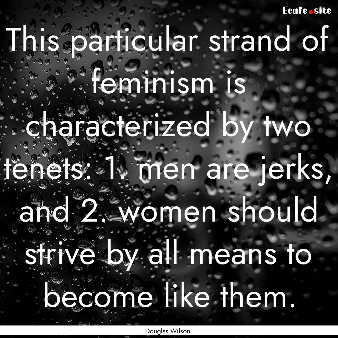 This particular strand of feminism is characterized.... : Quote by Douglas Wilson