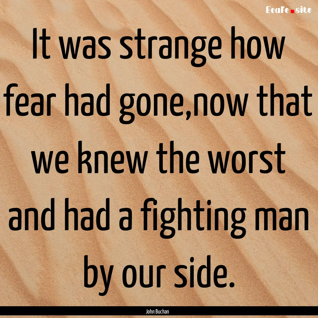 It was strange how fear had gone,now that.... : Quote by John Buchan