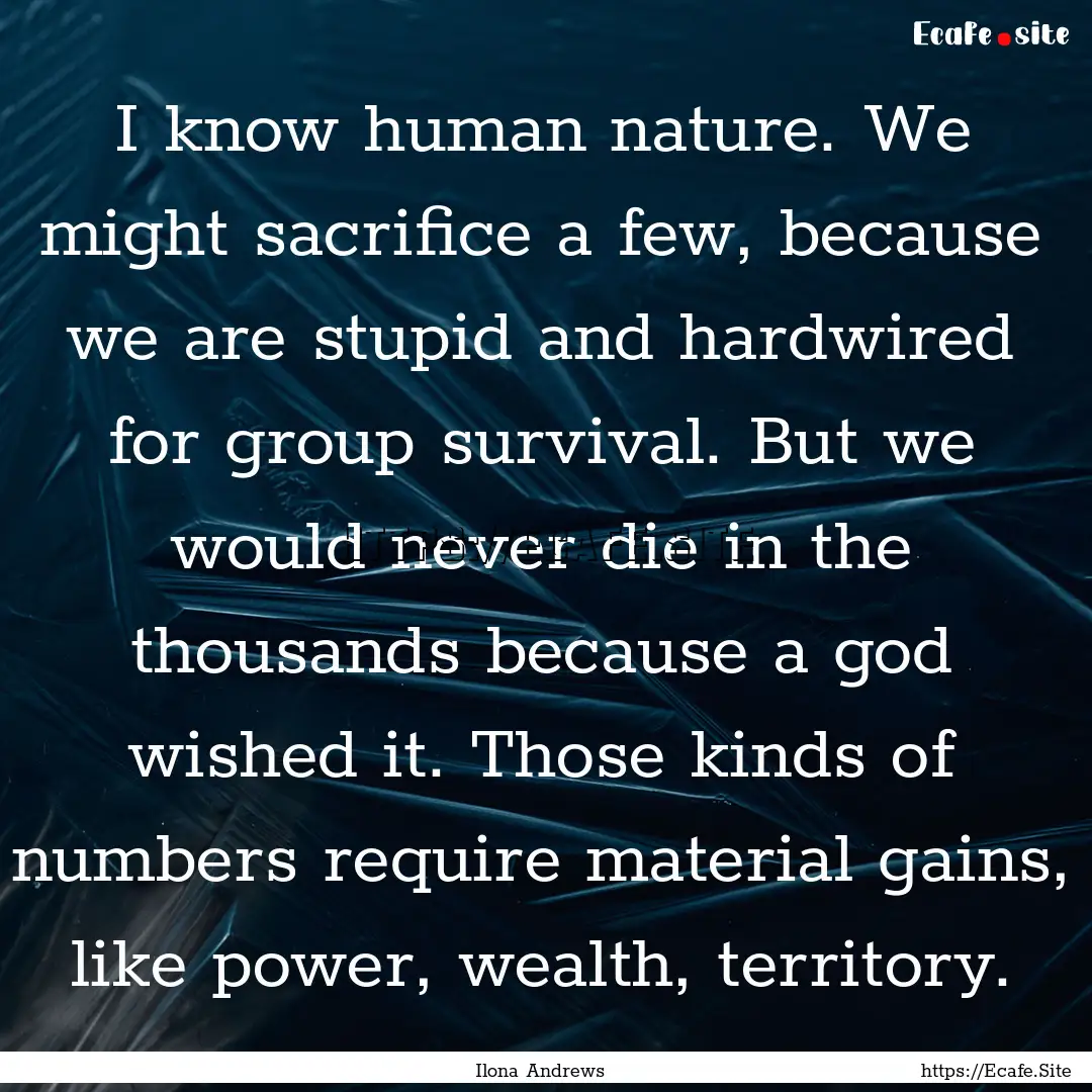 I know human nature. We might sacrifice a.... : Quote by Ilona Andrews