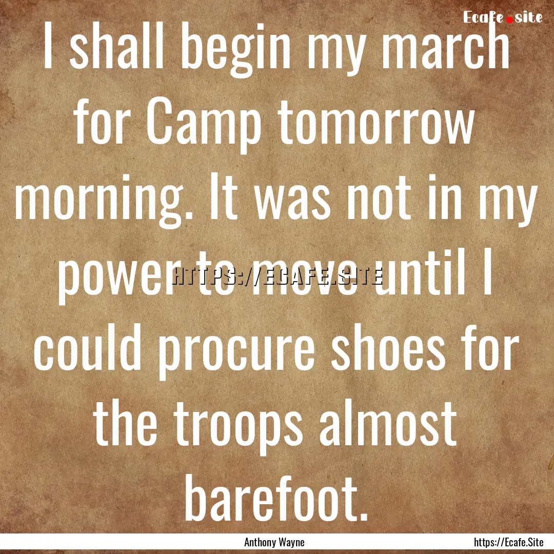 I shall begin my march for Camp tomorrow.... : Quote by Anthony Wayne