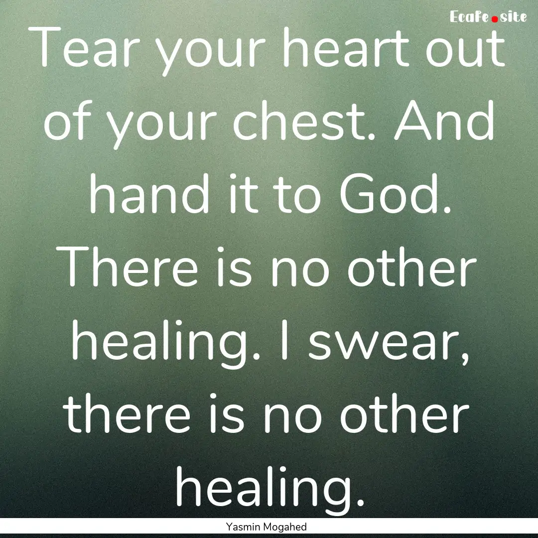 Tear your heart out of your chest. And hand.... : Quote by Yasmin Mogahed