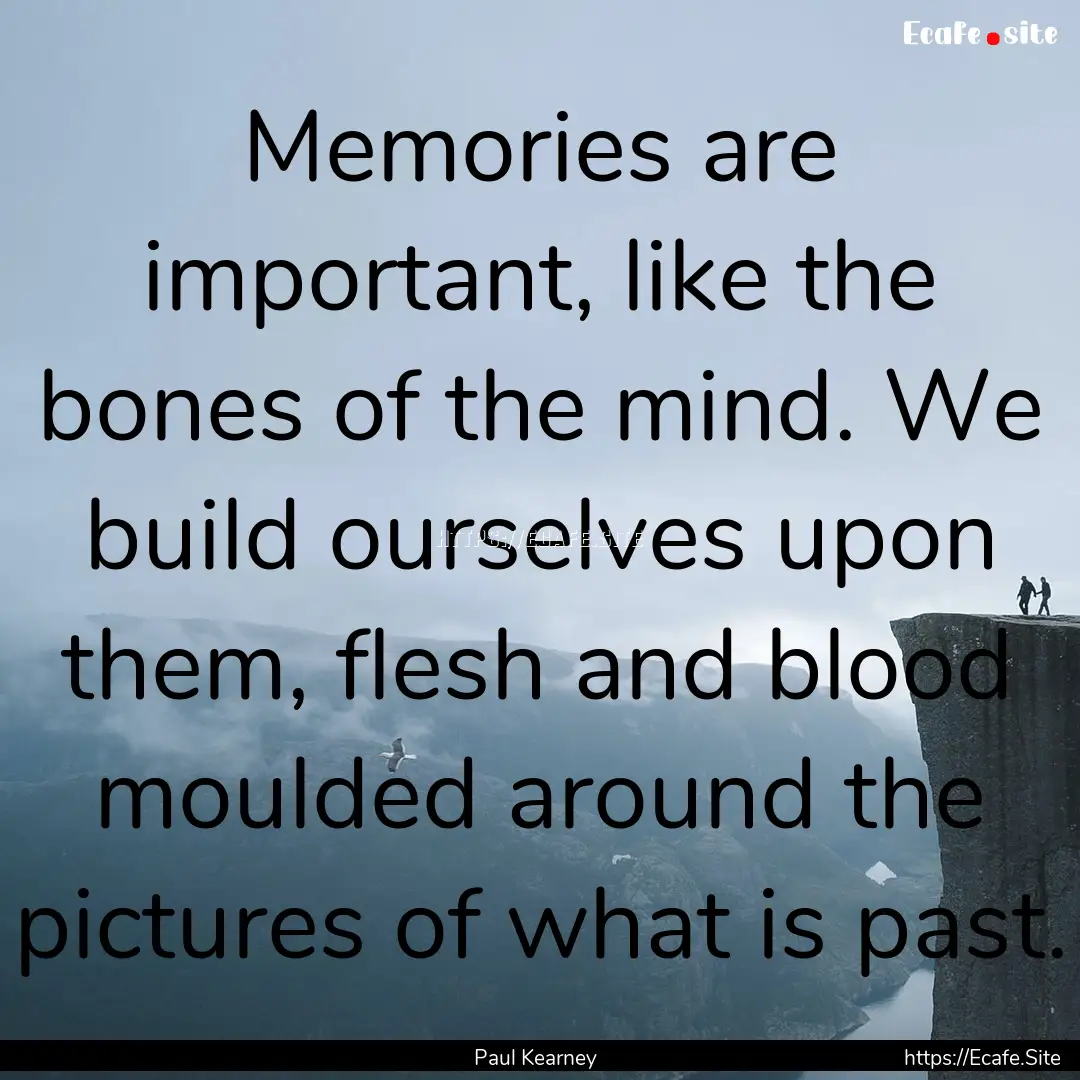 Memories are important, like the bones of.... : Quote by Paul Kearney