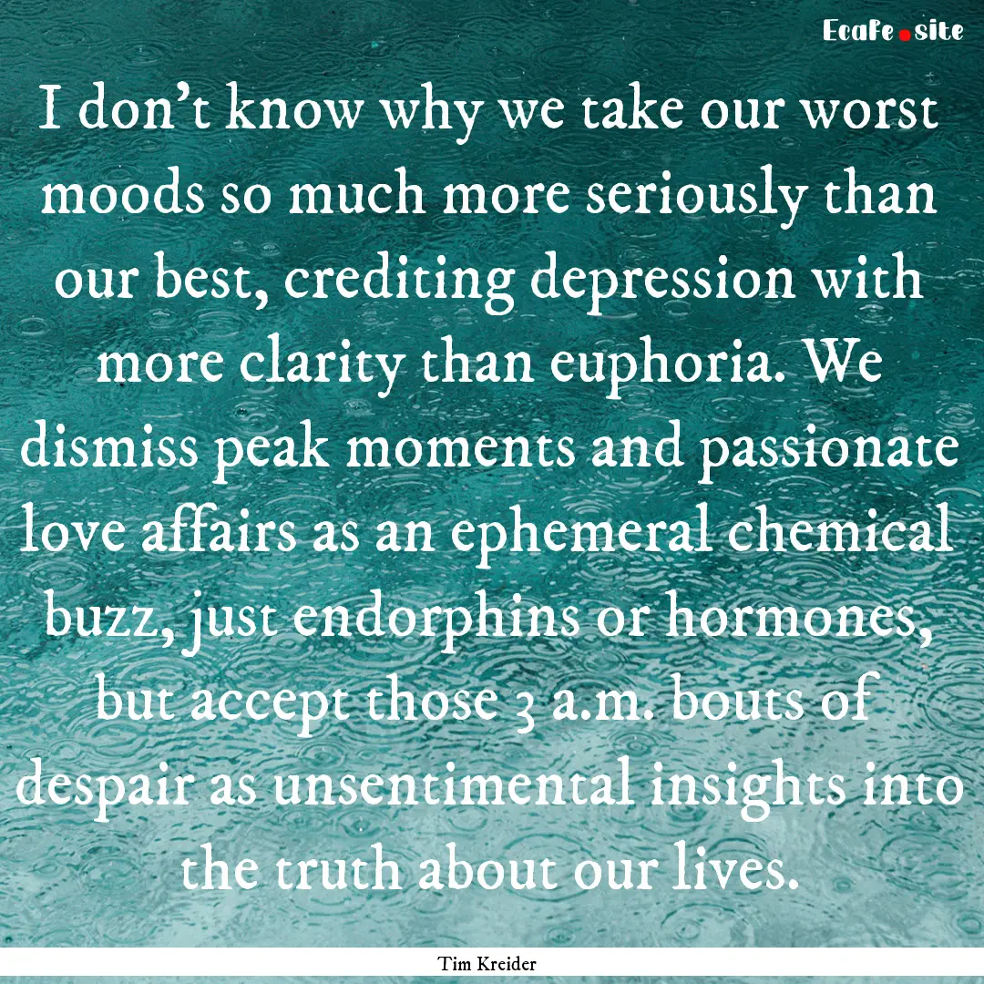 I don't know why we take our worst moods.... : Quote by Tim Kreider