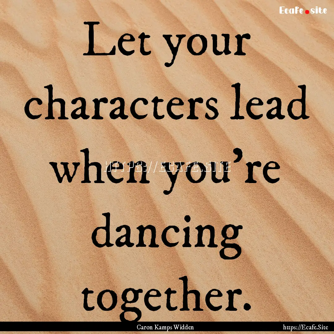 Let your characters lead when you're dancing.... : Quote by Caron Kamps Widden