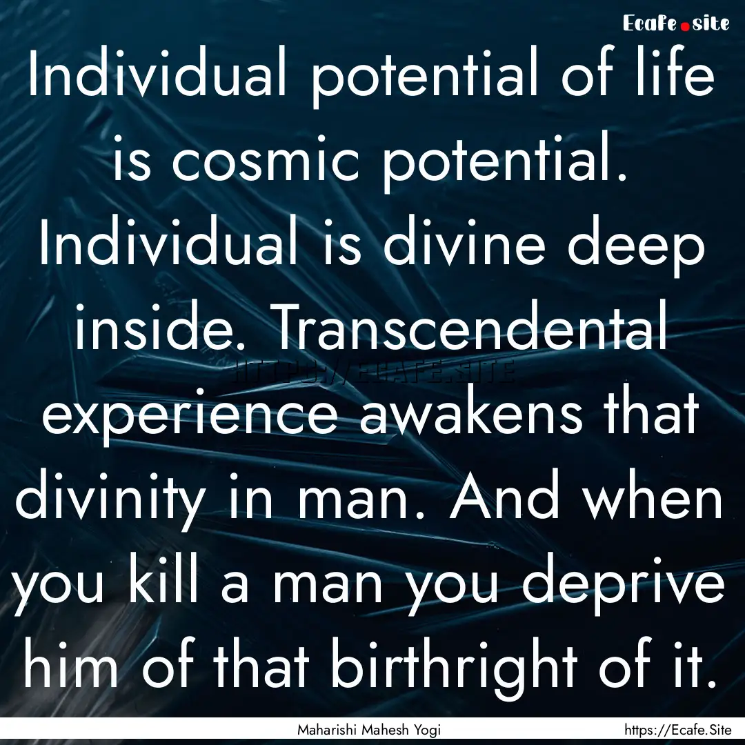 Individual potential of life is cosmic potential..... : Quote by Maharishi Mahesh Yogi