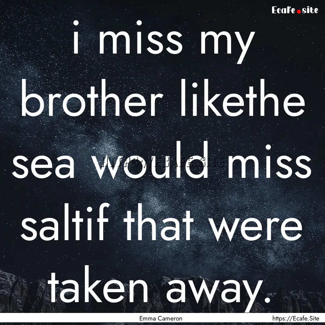 i miss my brother likethe sea would miss.... : Quote by Emma Cameron