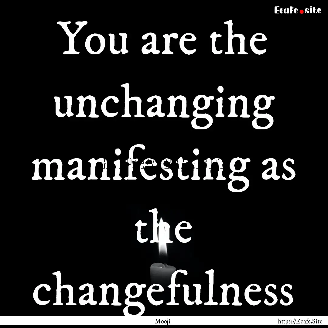 You are the unchanging manifesting as the.... : Quote by Mooji